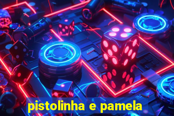 pistolinha e pamela